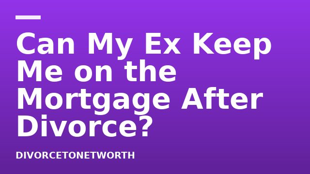 Can My Ex Keep Me on the Mortgage After Divorce?